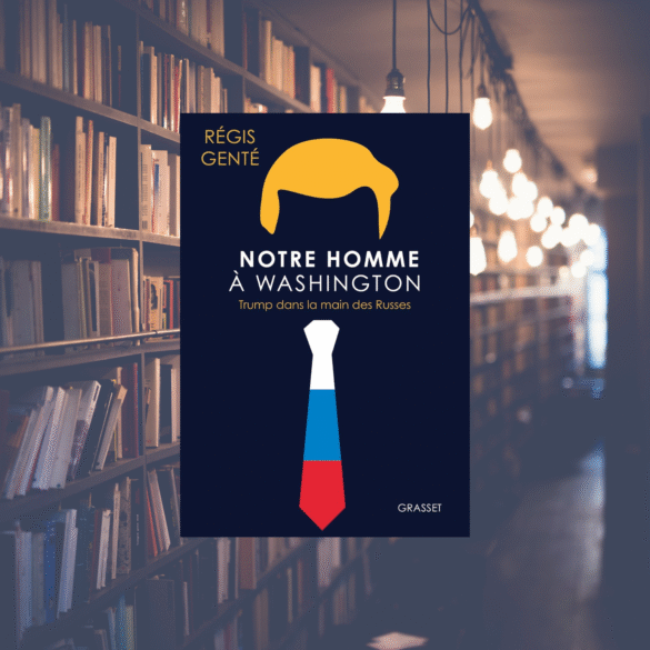 Notre homme à Washington : Trump dans la main des Russes - Régis Genté
