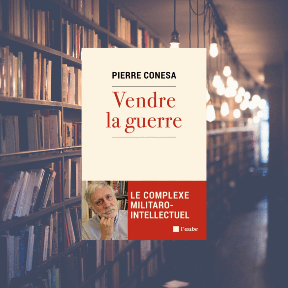 Vendre la guerre : Le complexe militaro-intellectuel - Pierre Conesa