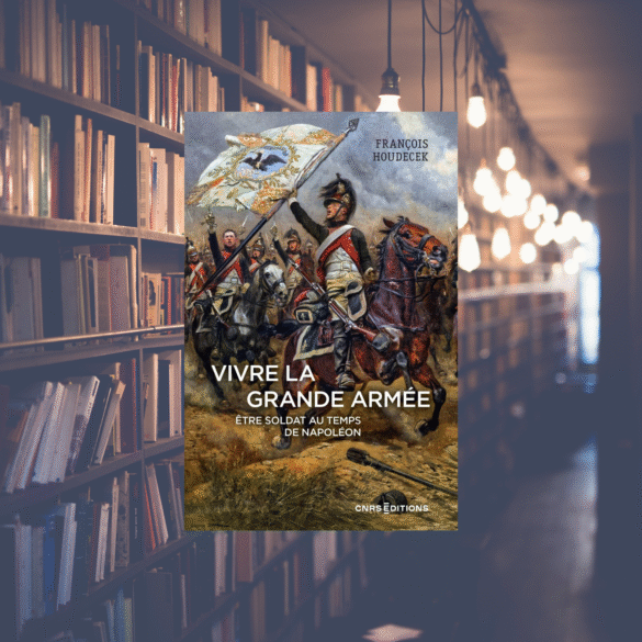 Vivre la Grande Armée. Être soldat au temps de Napoléon - François Houdecek